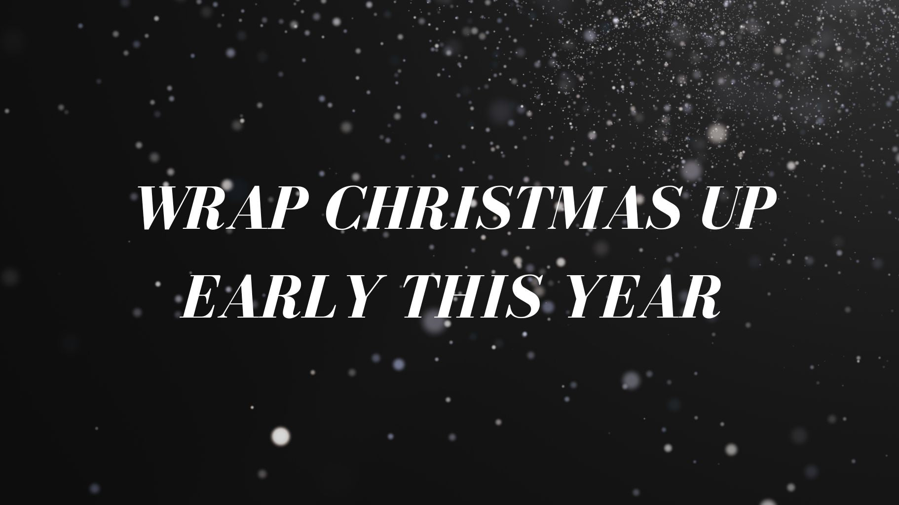 Wrap Christmas up Early this year